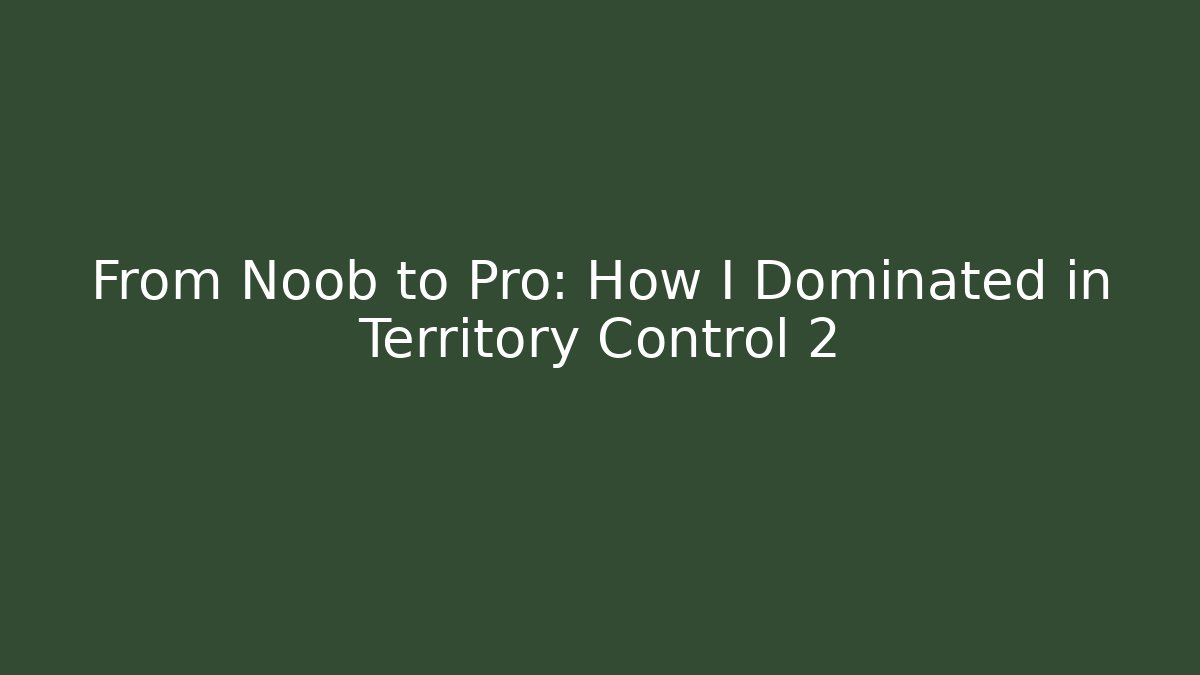 From Noob to Pro: How I Dominated in Territory Control 2