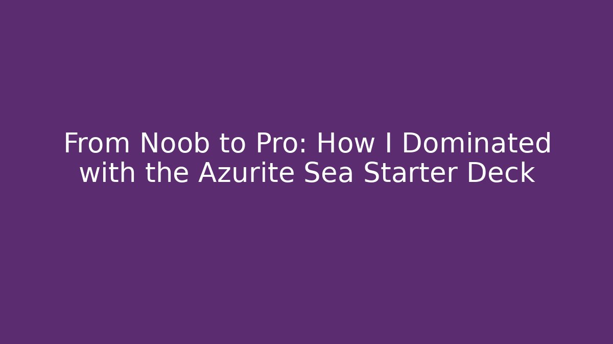 From Noob to Pro: How I Dominated with the Azurite Sea Starter Deck