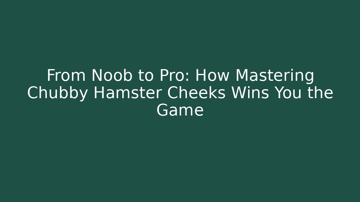From Noob to Pro: How Mastering Chubby Hamster Cheeks Wins You the Game
