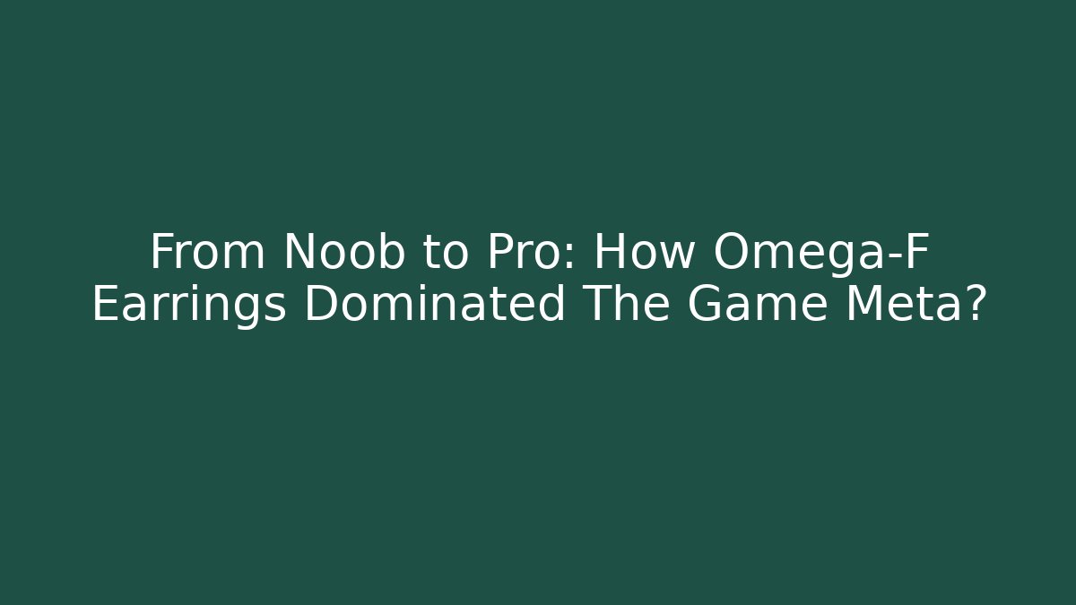 From Noob to Pro: How Omega-F Earrings Dominated The Game Meta?