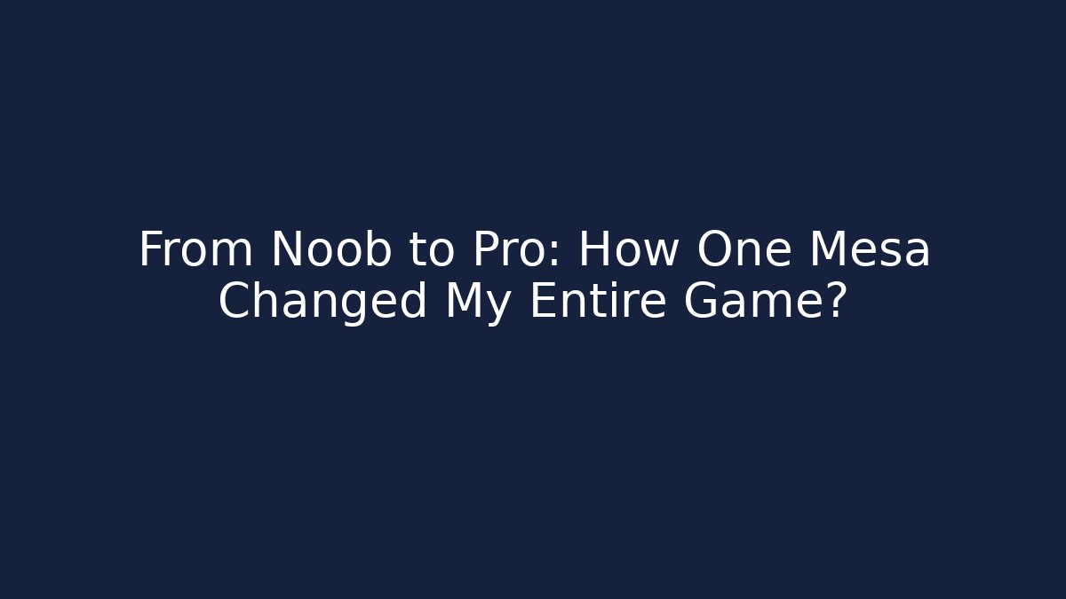 From Noob to Pro: How One Mesa Changed My Entire Game?
