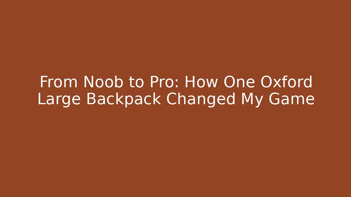 From Noob to Pro: How One Oxford Large Backpack Changed My Game - Critter Realm