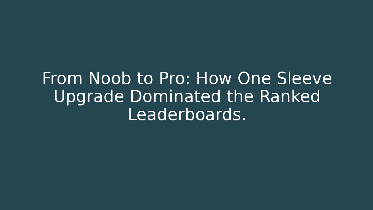 From Noob to Pro: How One Sleeve Upgrade Dominated the Ranked Leaderboards.