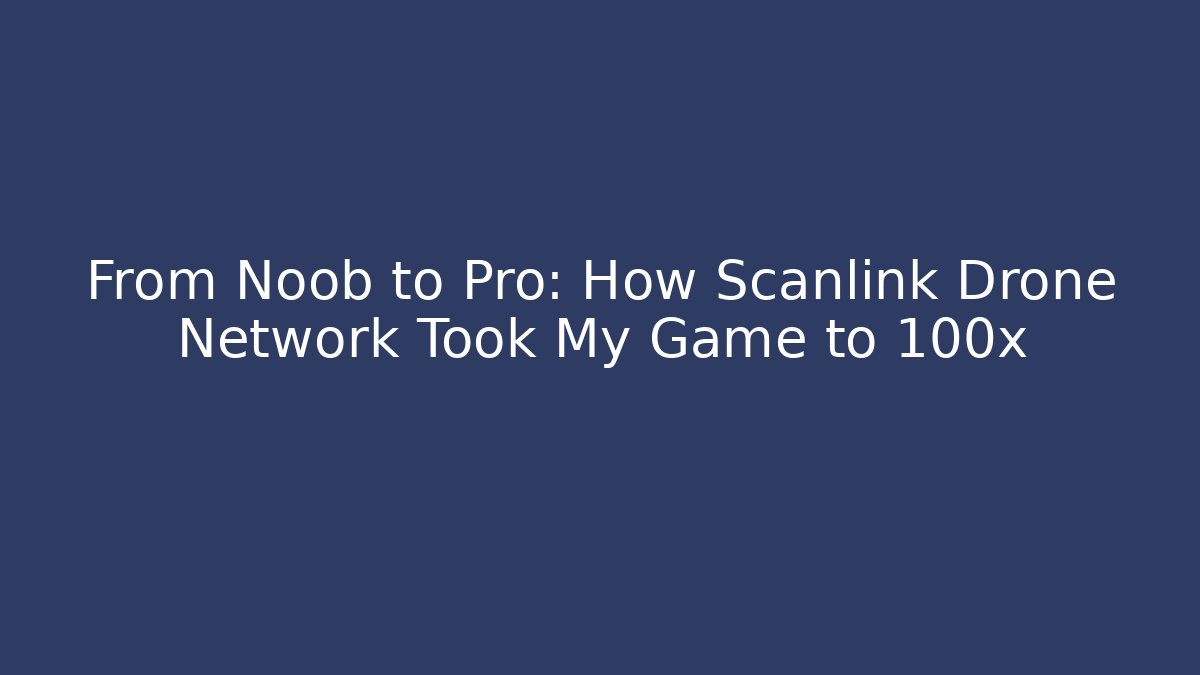 From Noob to Pro: How Scanlink Drone Network Took My Game to 100x