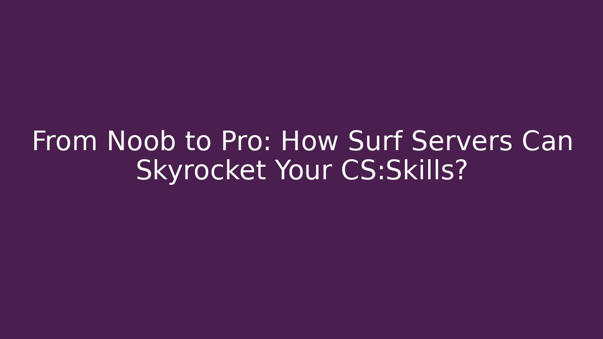 From Noob to Pro: How Surf Servers Can Skyrocket Your CS:Skills?