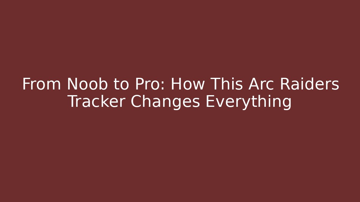 From Noob to Pro: How This Arc Raiders Tracker Changes Everything