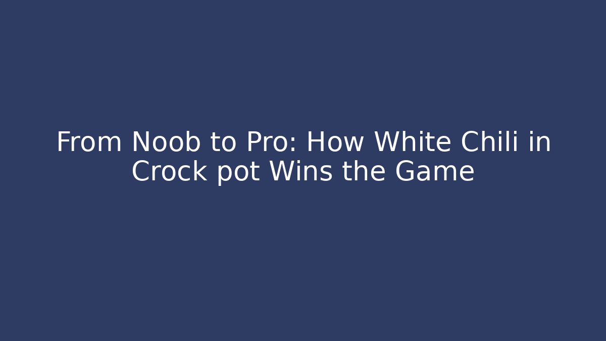 From Noob to Pro: How White Chili in Crock pot Wins the Game
