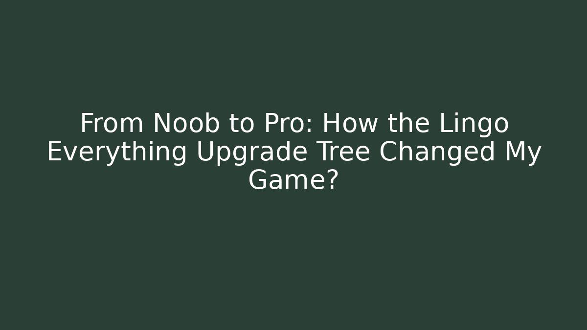 From Noob to Pro: How the Lingo Everything Upgrade Tree Changed My Game?