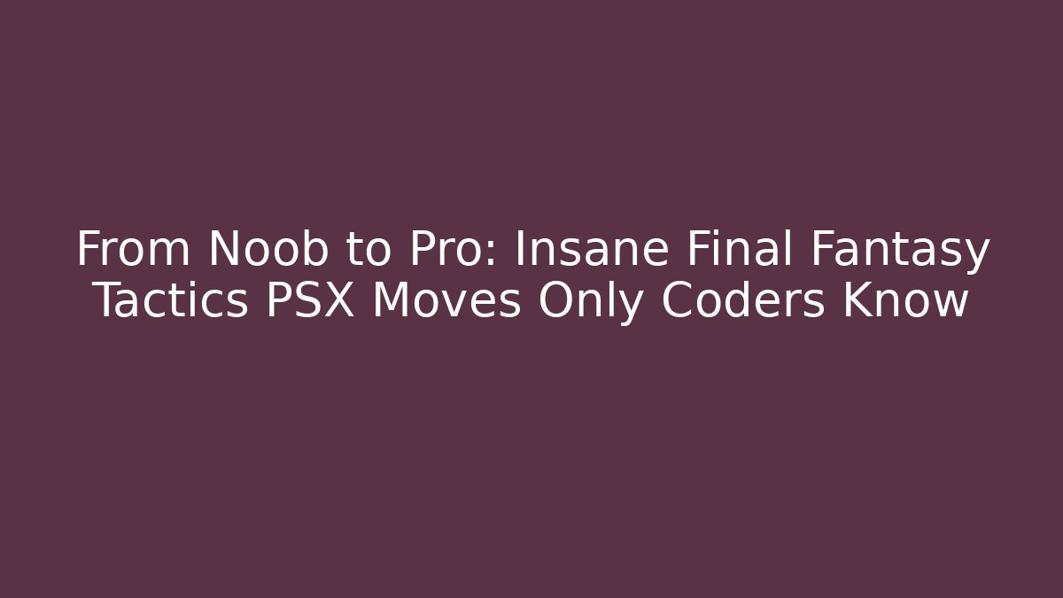 From Noob to Pro: Insane Final Fantasy Tactics PSX Moves Only Coders Know