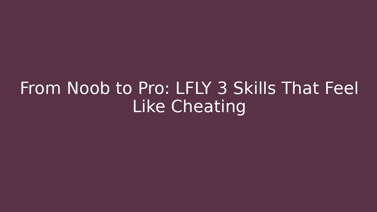 From Noob to Pro: LFLY 3 Skills That Feel Like Cheating