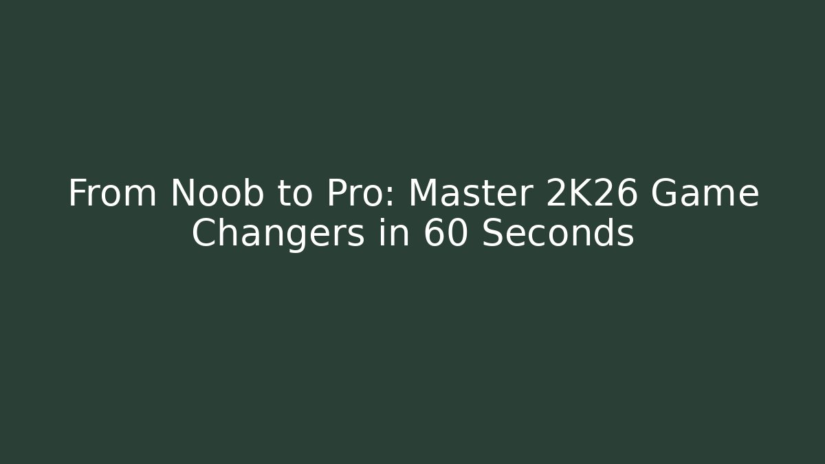 From Noob to Pro: Master 2K26 Game Changers in 60 Seconds