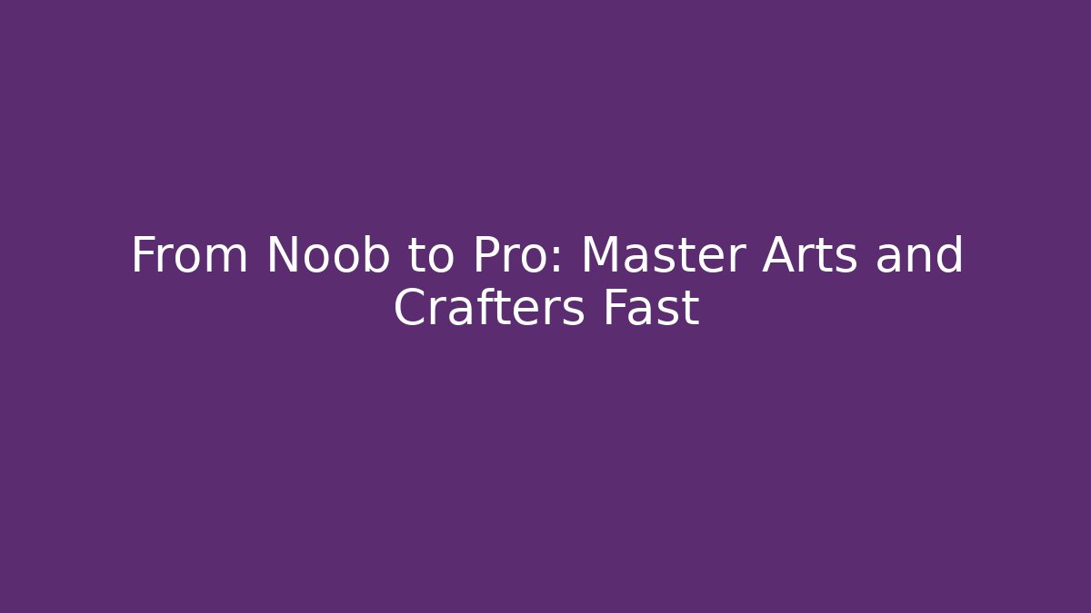 From Noob to Pro: Master Arts and Crafters Fast