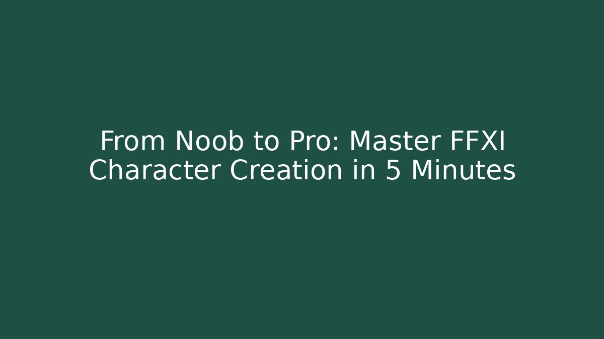 From Noob to Pro: Master FFXI Character Creation in 5 Minutes