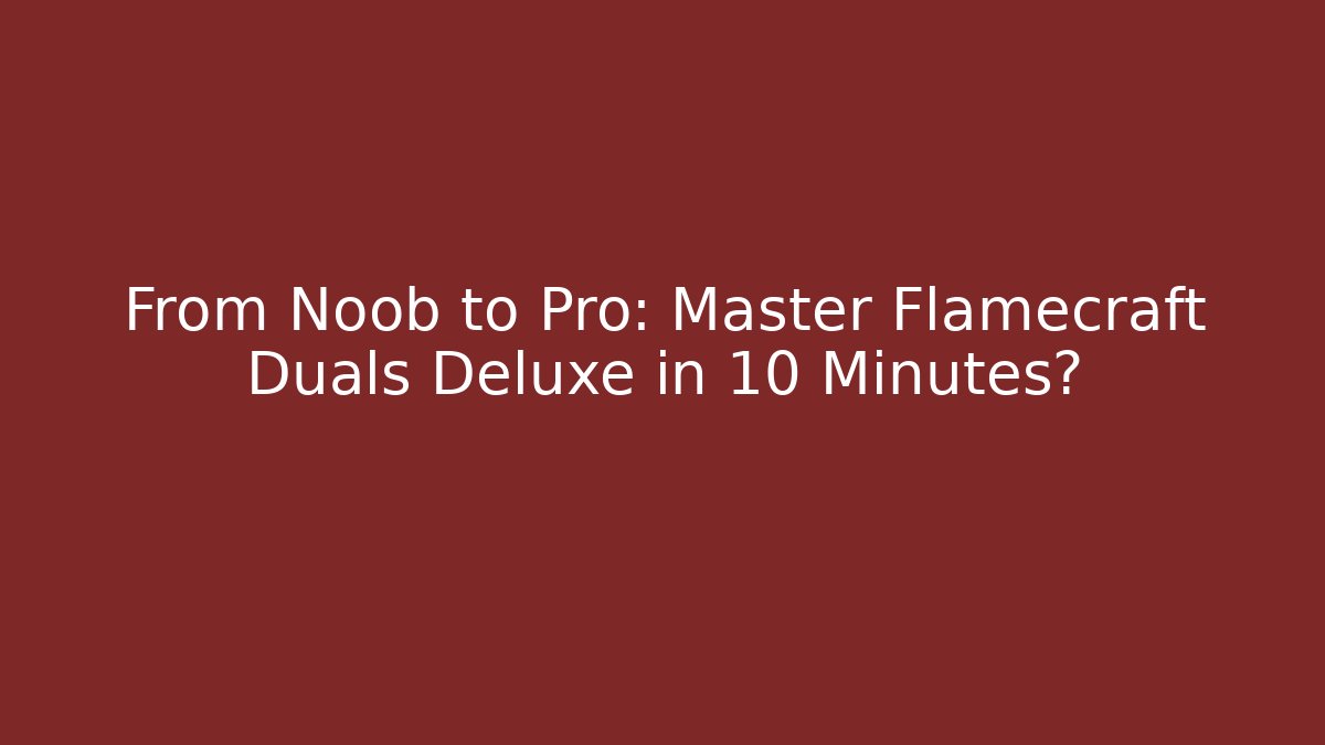 From Noob to Pro: Master Flamecraft Duals Deluxe in 10 Minutes?