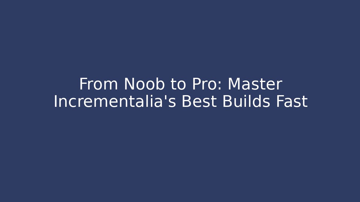 From Noob to Pro: Master Incrementalia's Best Builds Fast