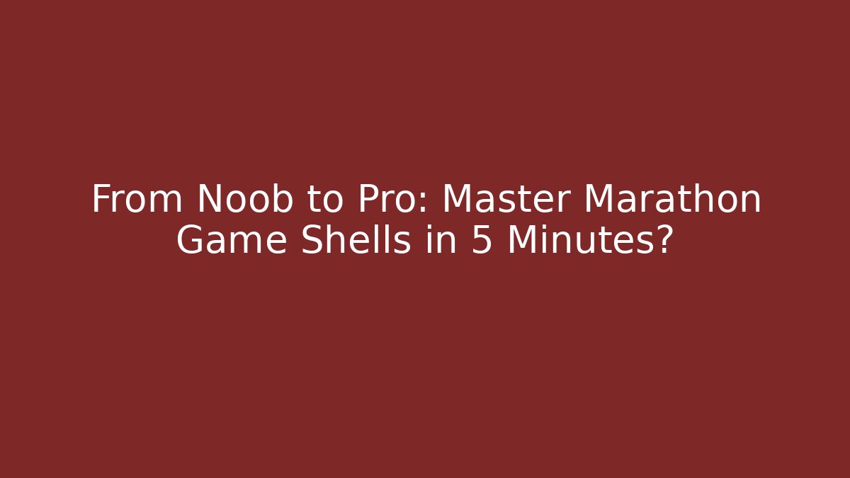 From Noob to Pro: Master Marathon Game Shells in 5 Minutes?