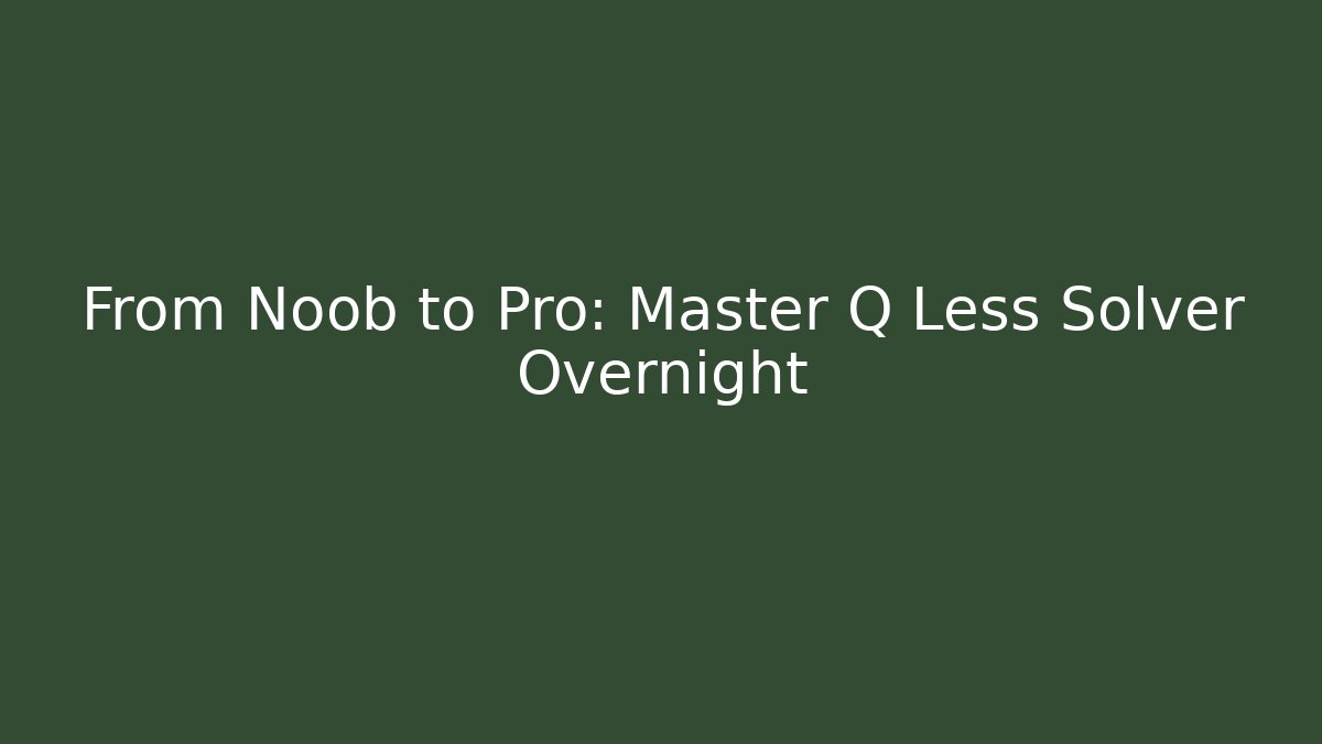 From Noob to Pro: Master Q Less Solver Overnight