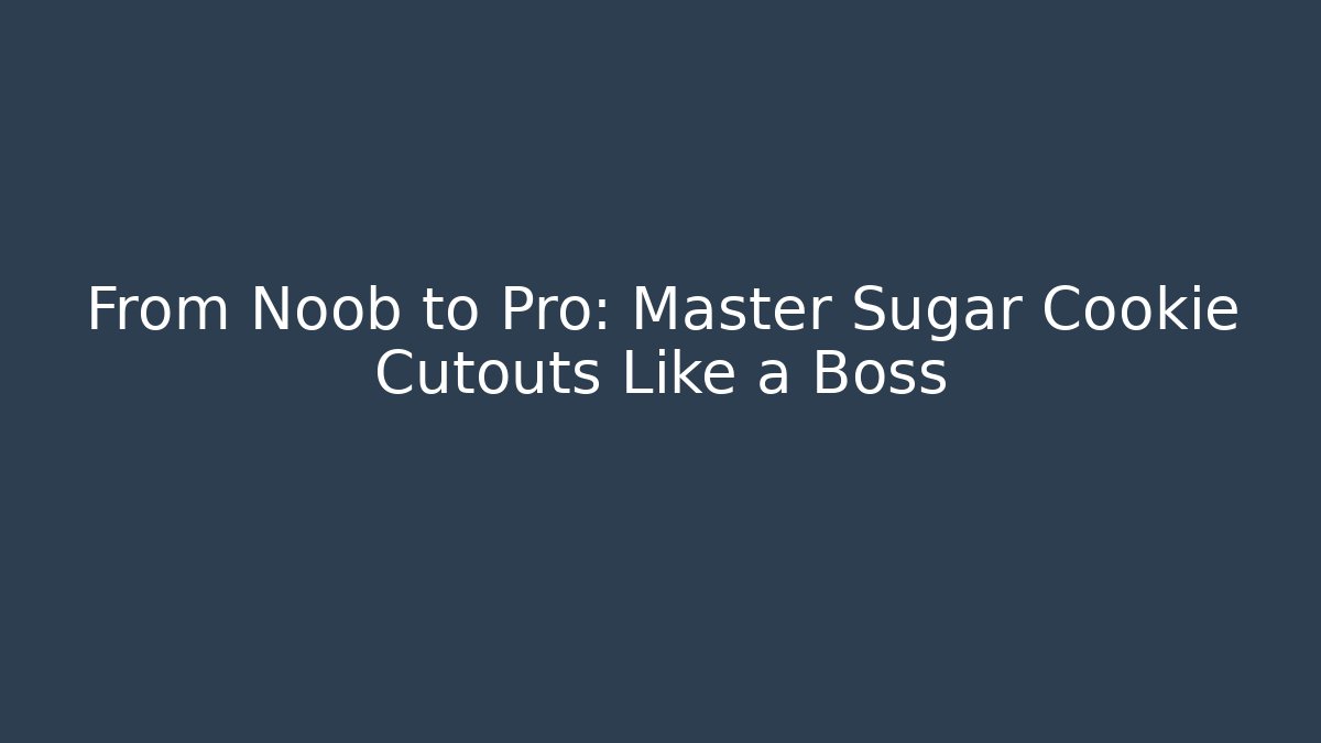 From Noob to Pro: Master Sugar Cookie Cutouts Like a Boss