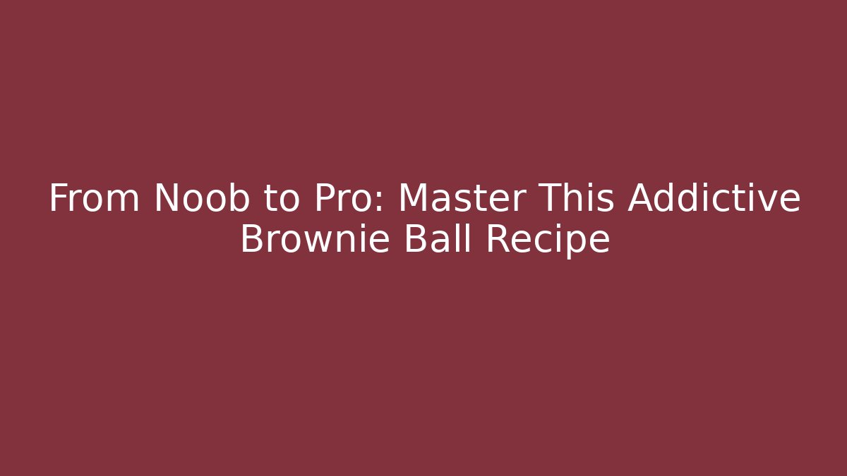 From Noob to Pro: Master This Addictive Brownie Ball Recipe