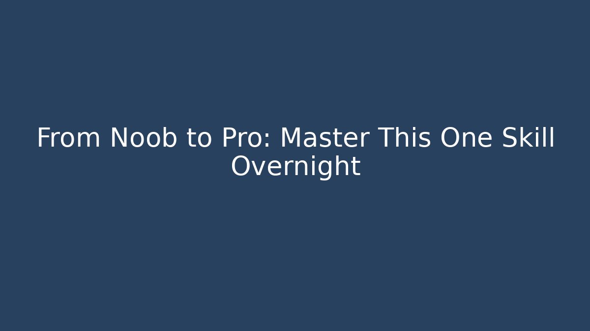 From Noob to Pro: Master This One Skill Overnight