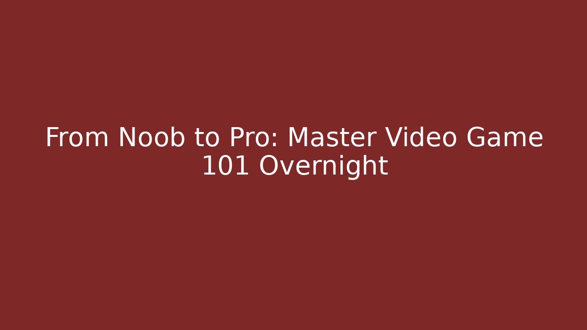 From Noob to Pro: Master Video Game 101 Overnight