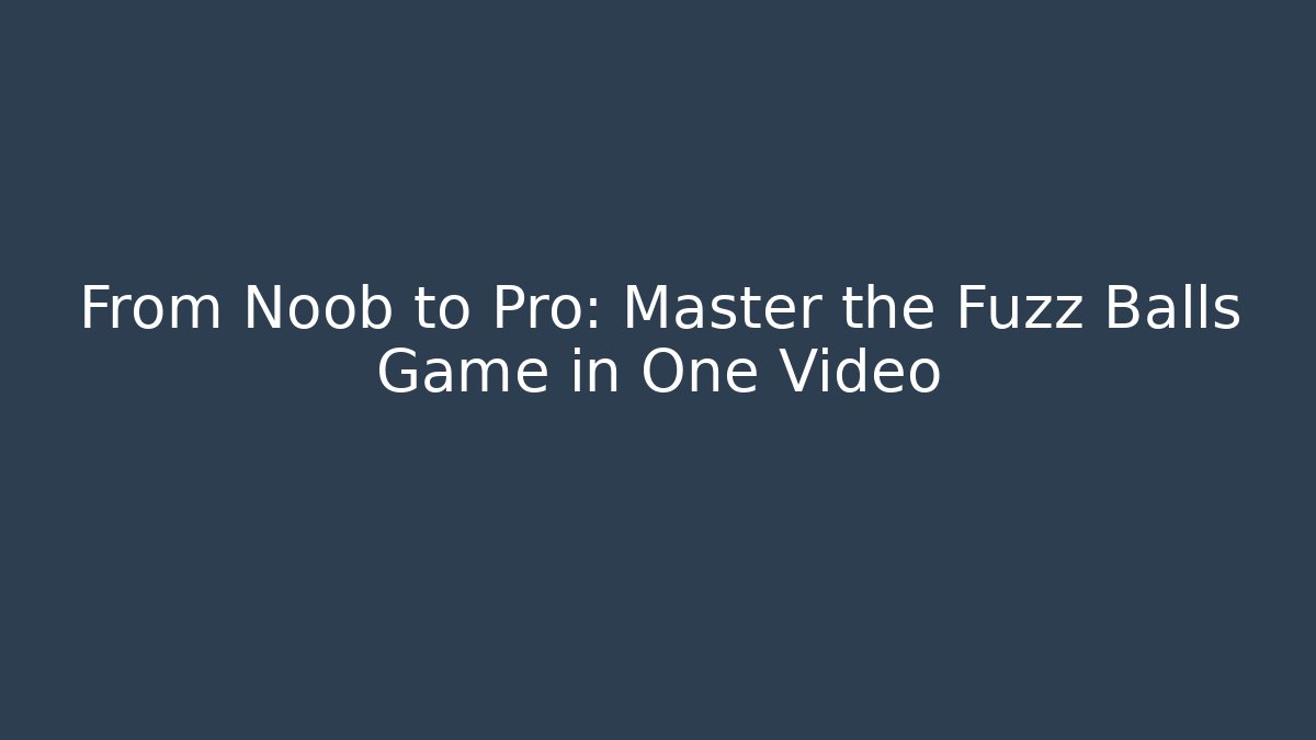 From Noob to Pro: Master the Fuzz Balls Game in One Video