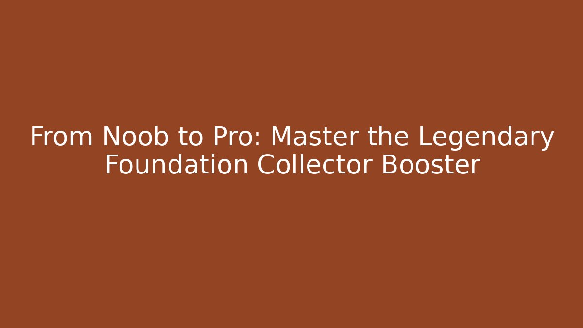 From Noob to Pro: Master the Legendary Foundation Collector Booster