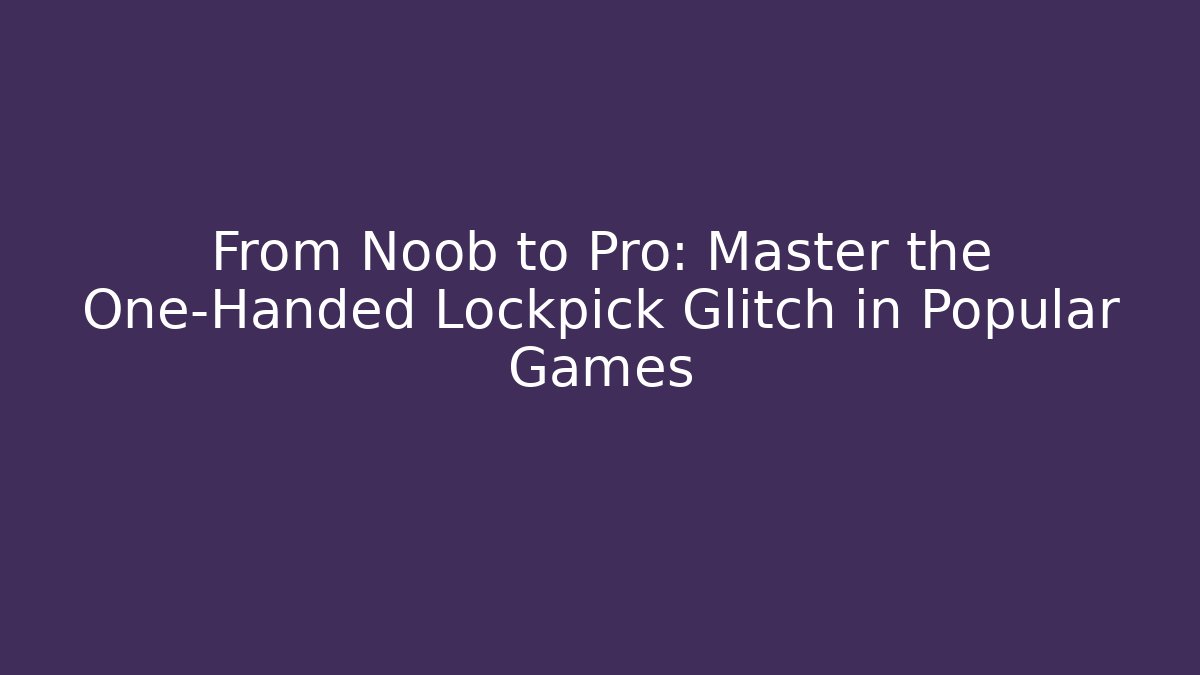 From Noob to Pro: Master the One-Handed Lockpick Glitch in Popular Games