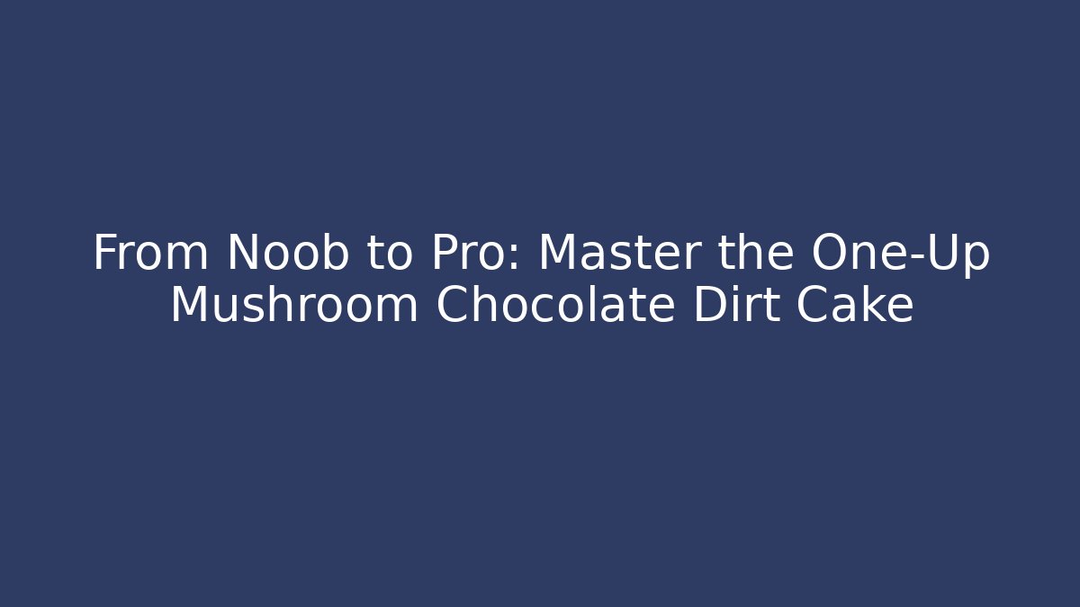 From Noob to Pro: Master the One-Up Mushroom Chocolate Dirt Cake