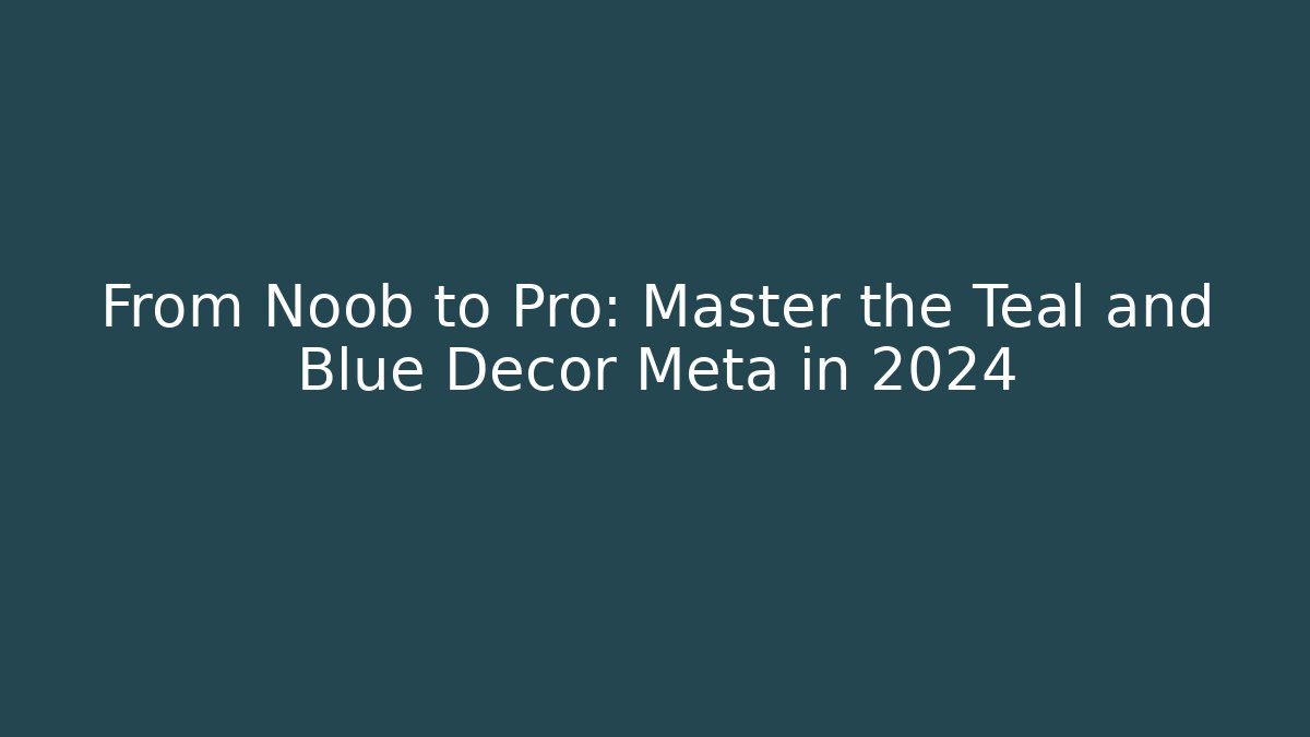 From Noob to Pro: Master the Teal and Blue Decor Meta in 2024