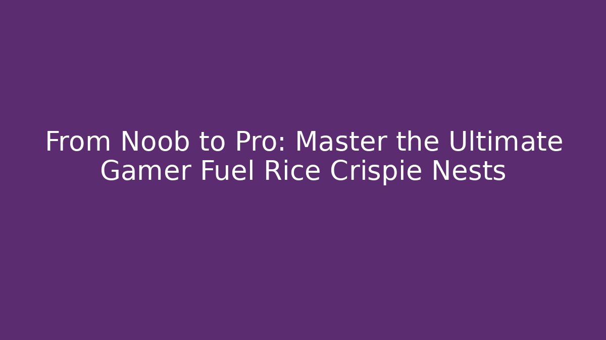From Noob to Pro: Master the Ultimate Gamer Fuel Rice Crispie Nests