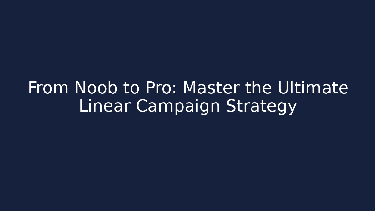 From Noob to Pro: Master the Ultimate Linear Campaign Strategy