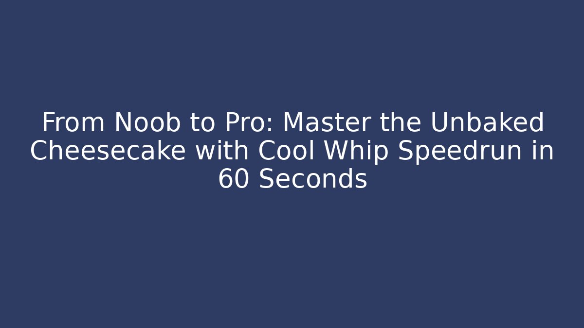From Noob to Pro: Master the Unbaked Cheesecake with Cool Whip Speedrun in 60 Seconds