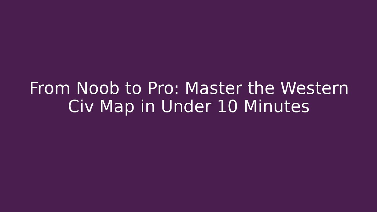 From Noob to Pro: Master the Western Civ Map in Under 10 Minutes
