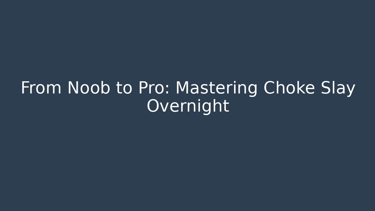 From Noob to Pro: Mastering Choke Slay Overnight - Critter Realm
