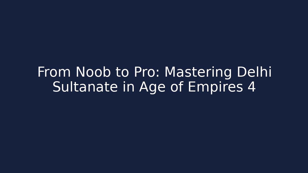 From Noob to Pro: Mastering Delhi Sultanate in Age of Empires 4