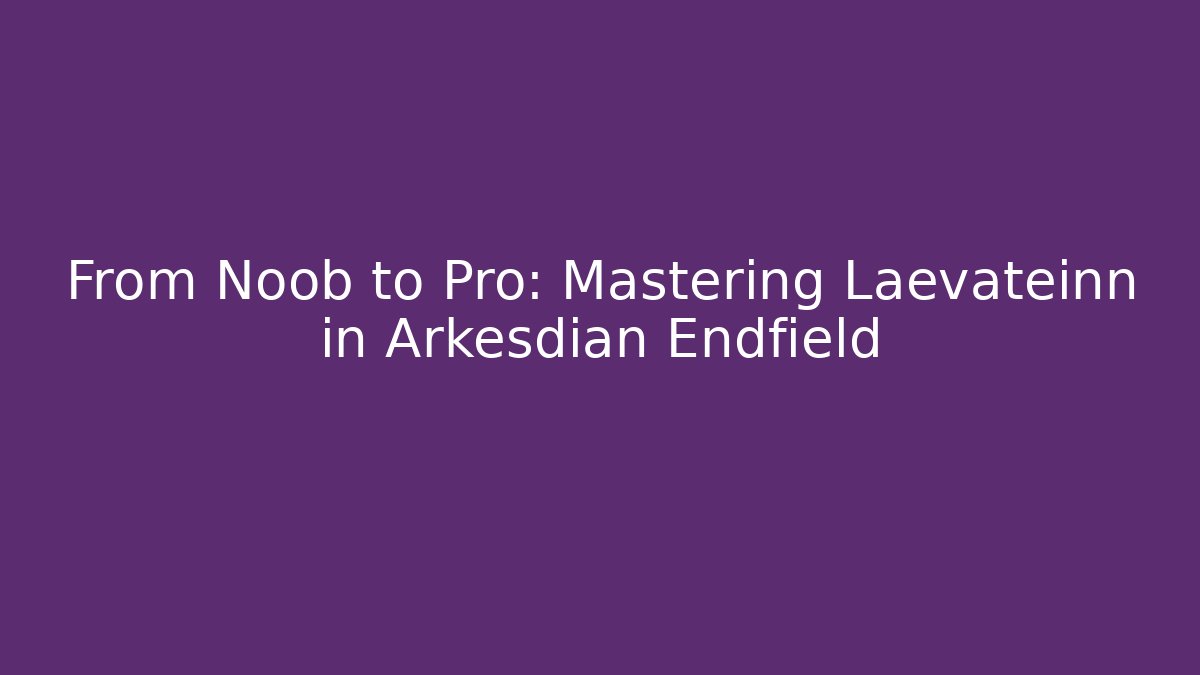 From Noob to Pro: Mastering Laevateinn in Arkesdian Endfield