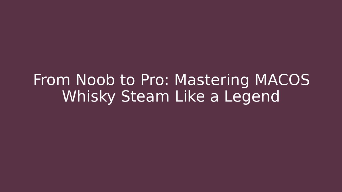 From Noob to Pro: Mastering MACOS Whisky Steam Like a Legend