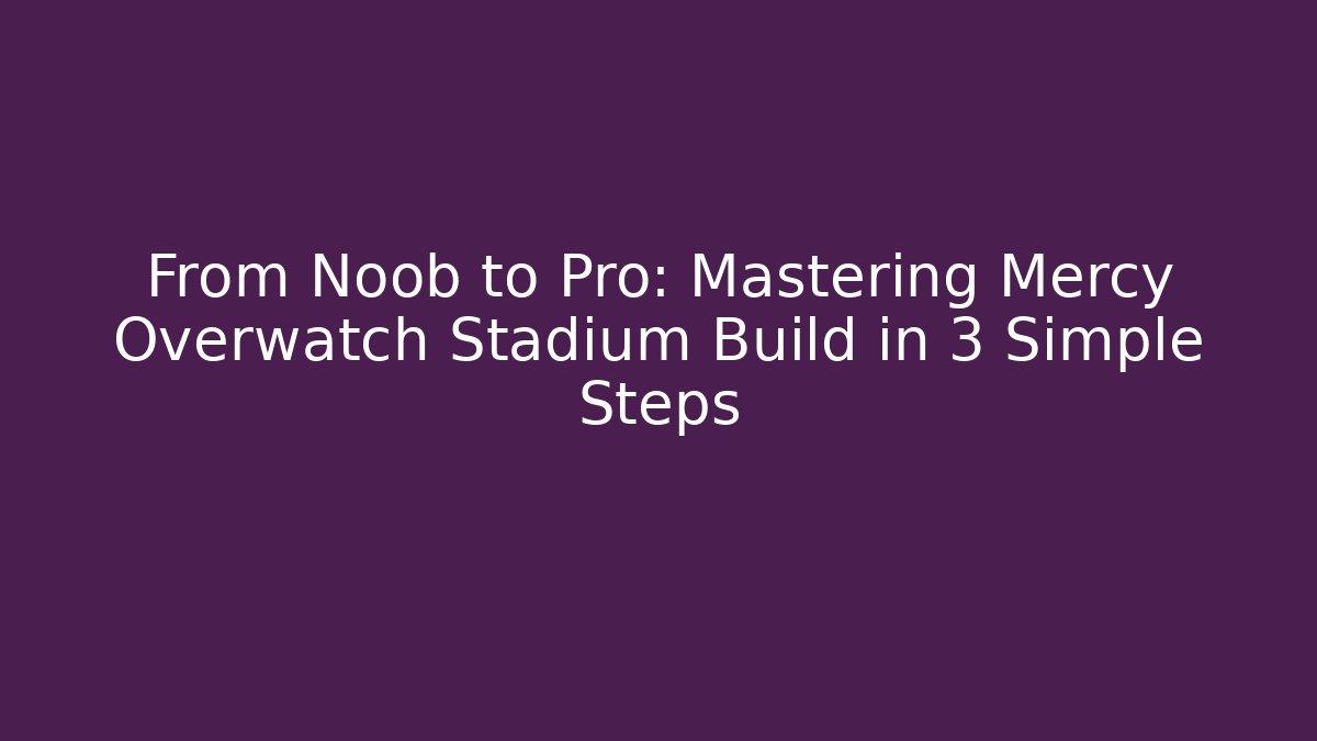 From Noob to Pro: Mastering Mercy Overwatch Stadium Build in 3 Simple Steps