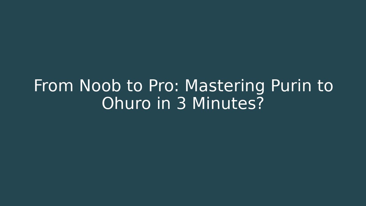 From Noob to Pro: Mastering Purin to Ohuro in 3 Minutes?