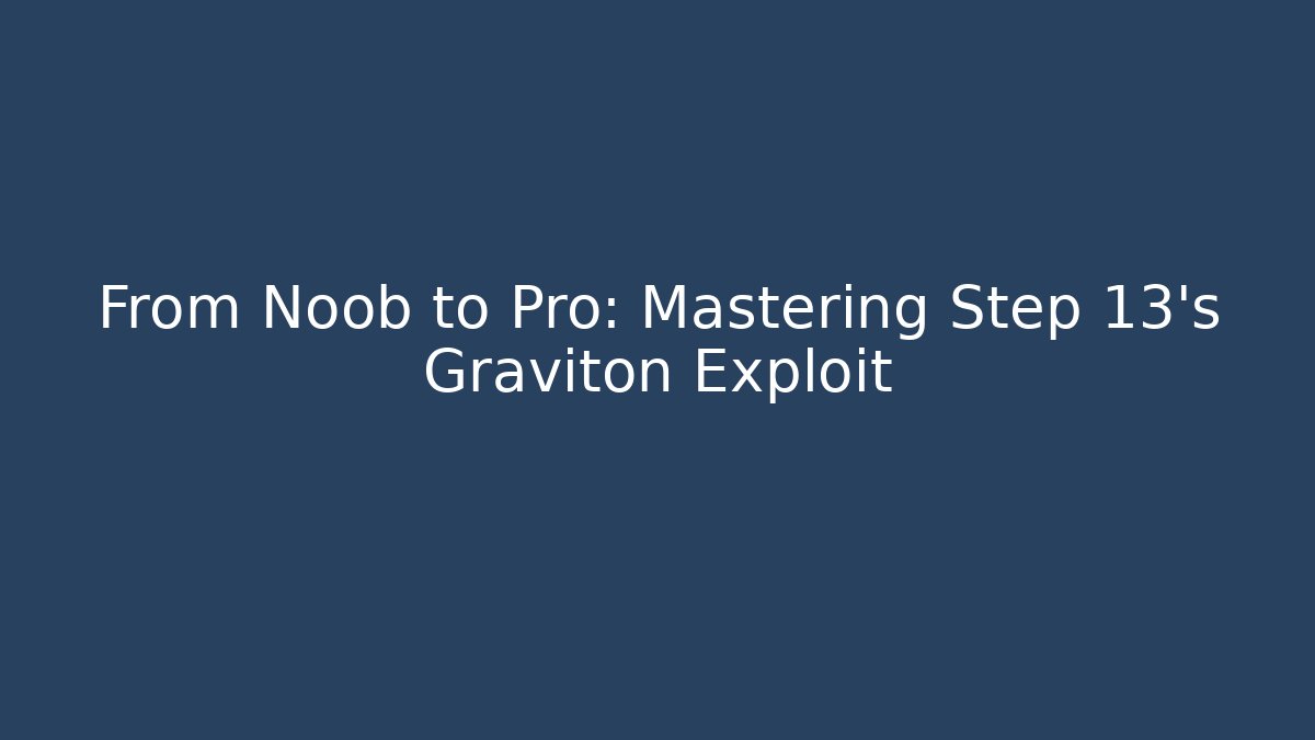 From Noob to Pro: Mastering Step 13's Graviton Exploit