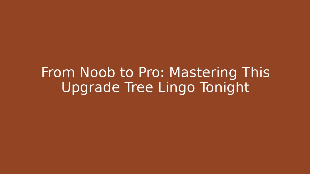 From Noob to Pro: Mastering This Upgrade Tree Lingo Tonight