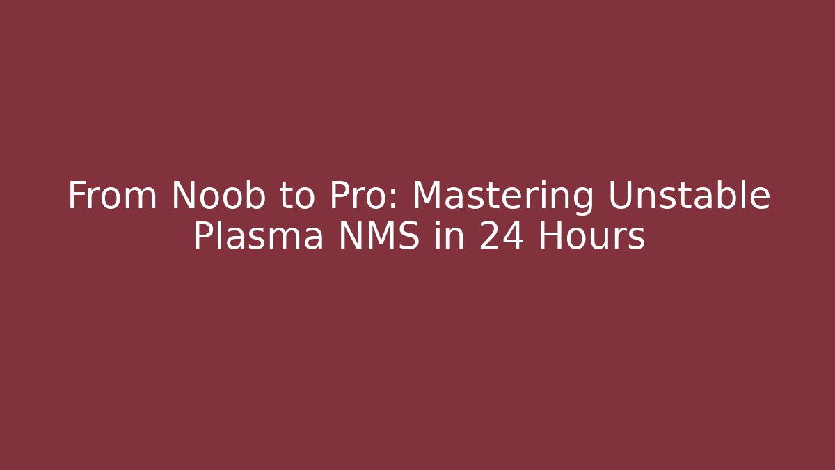 From Noob to Pro: Mastering Unstable Plasma NMS in 24 Hours