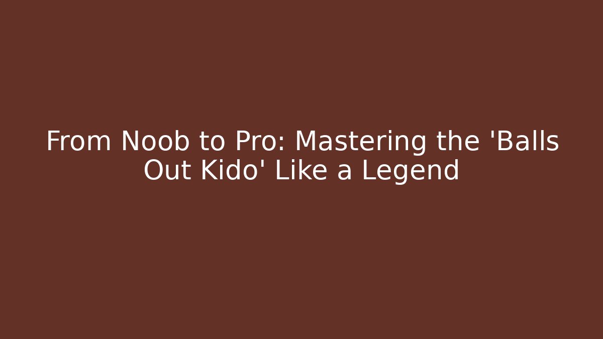 From Noob to Pro: Mastering the 'Balls Out Kido' Like a Legend