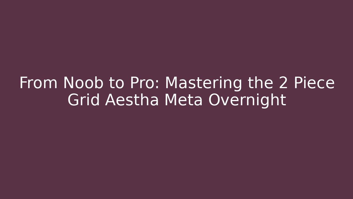 From Noob to Pro: Mastering the 2 Piece Grid Aestha Meta Overnight