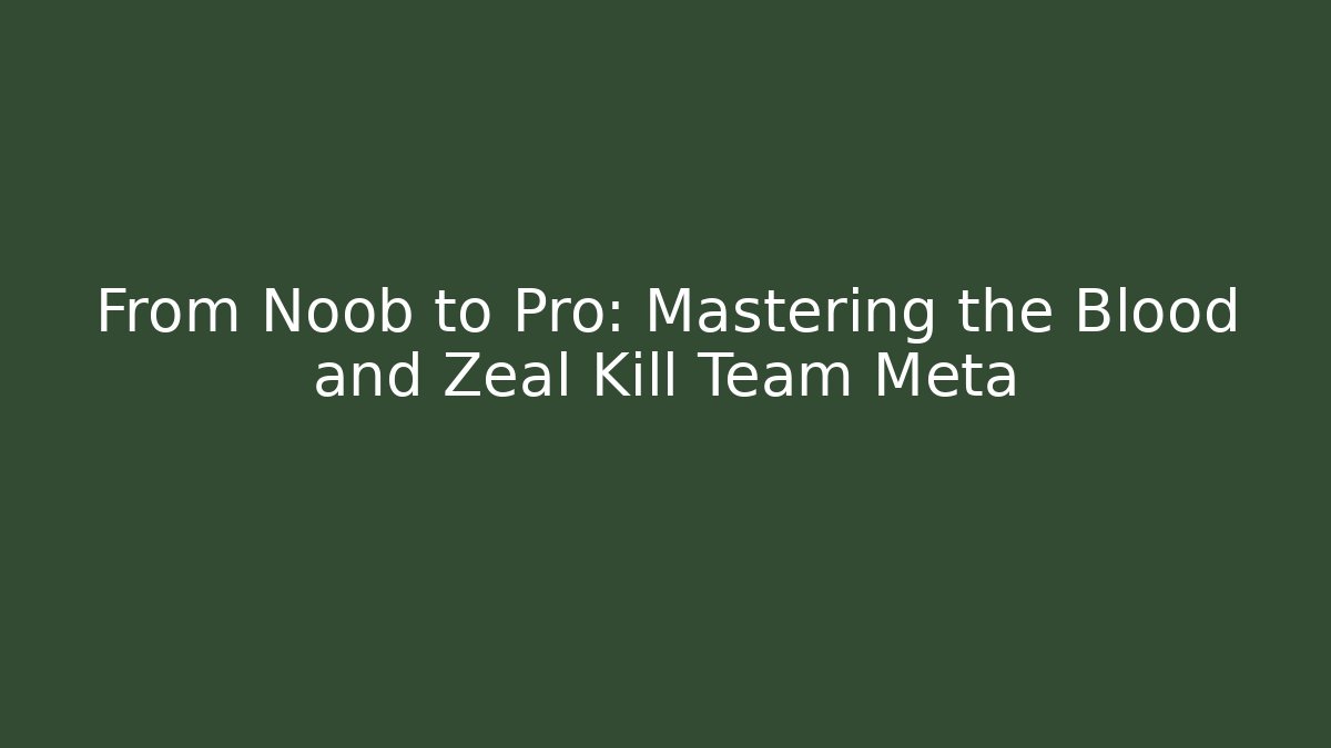 From Noob to Pro: Mastering the Blood and Zeal Kill Team Meta