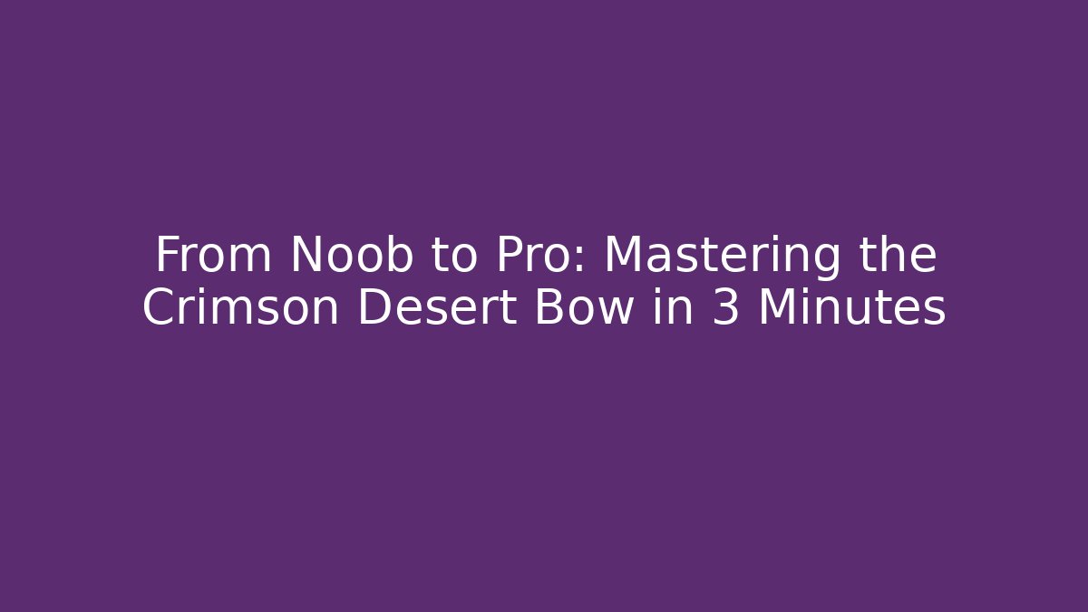 From Noob to Pro: Mastering the Crimson Desert Bow in 3 Minutes