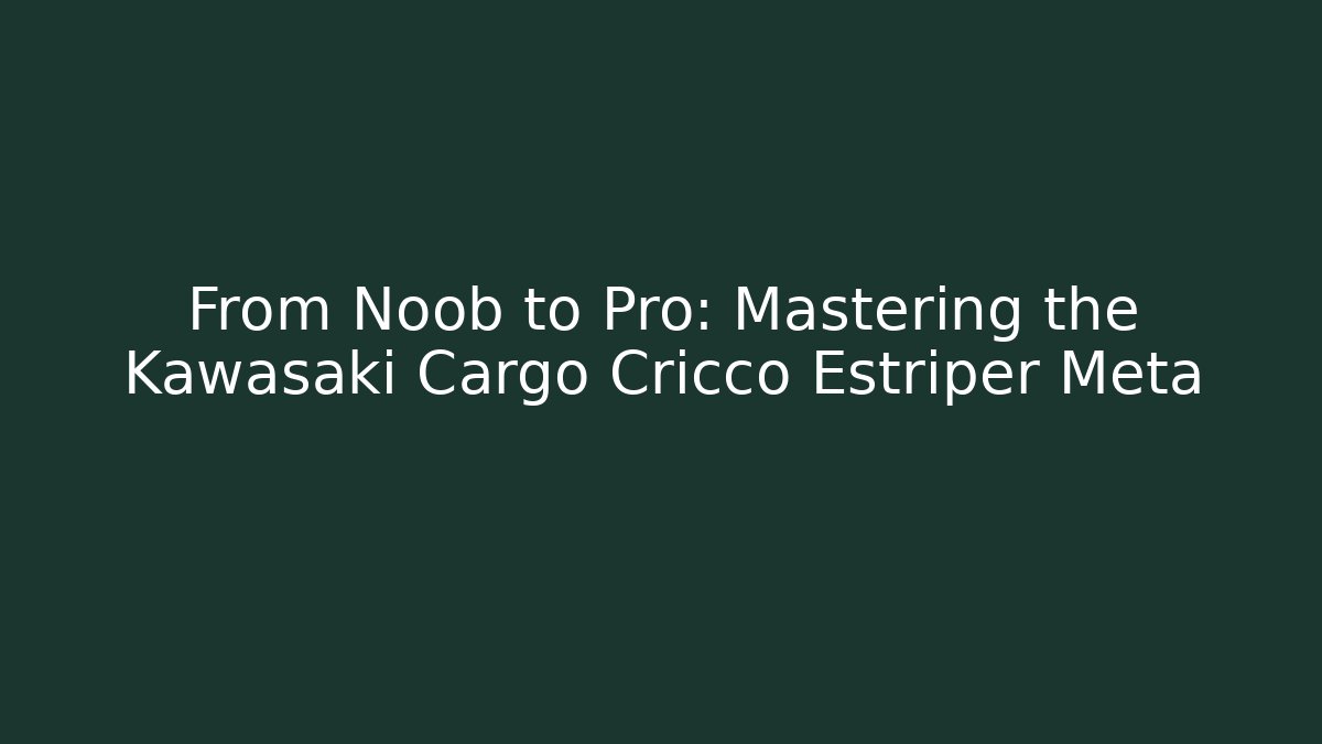 From Noob to Pro: Mastering the Kawasaki Cargo Cricco Estriper Meta