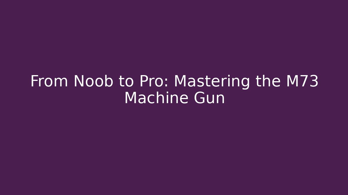 From Noob to Pro: Mastering the M73 Machine Gun