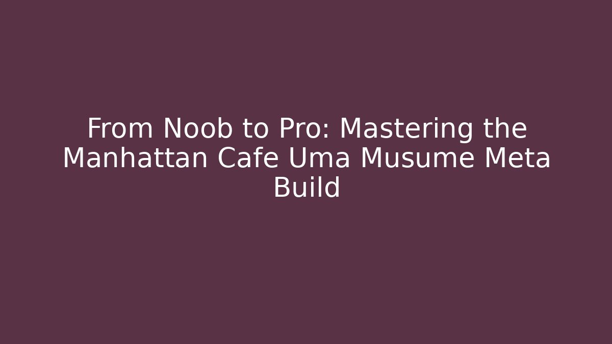 From Noob to Pro: Mastering the Manhattan Cafe Uma Musume Meta Build